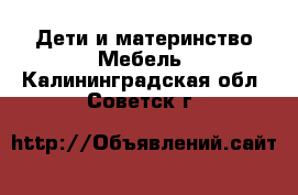 Дети и материнство Мебель. Калининградская обл.,Советск г.